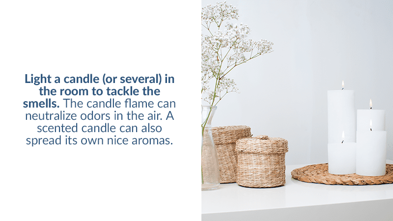 Light a candle (or several) in the room to tackle the smells. The candle flame can neutralize odors in the air. A scented candle can also spread its own nice aromas.