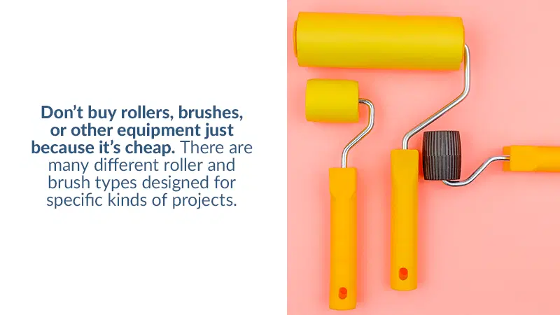 Purchase the right kind of brushes and rollers. Don't cheap out.
